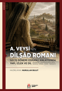 A.Veysi'nin Dilşad Romanı & Geçiş Dönemi Osmanlı Anlatısında Yapı, İzlek ve Dil (İnceleme - Transkripsiyonlu Metin - Günümüz Türkçesi - Sözlük - Tıpkıbasım)