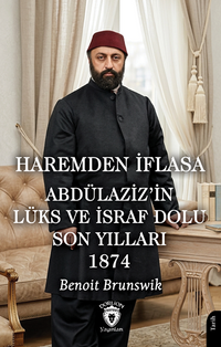 Haremden İflasa Abdülaziz'in Lüks ve İsraf Dolu Son Yılları 1874