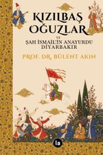 Kızılbaş Oğuzlar ve Şah İsmail'in Anayurdu Diyarbakır