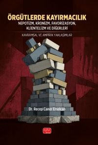 Örgütlerde Kayırmacılık & Nepotizm, Kronizm, Favorizasyon, Klientelizm ve Diğerleri - Kavramsal ve Ampirik Yaklaşımlar