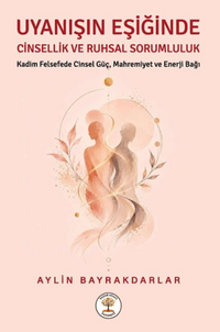 Uyanışın Eşiğinde Cinsellik ve Ruhsal Sorumluluk & Kadim Felsefede Cinsel Güç, Mahremiyet ve Enerji Bağı
