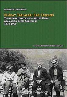 Buğday Tarlaları Kan Tepeleri & Yunan Makedonyasında Millet Olma Aşamasına Geçiş Süreçleri 1870-1990