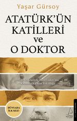 Atatürkün Katilleri ve O Doktor Tüm Belgeleriyle Asrın Lideri'nin Kronolojik Ölüm Yolculuğu