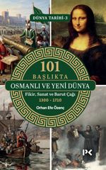 101 Başlıkta Osmanlı ve Yeni Dünya: Fikir, Sanat ve Barut Çağı 1300-1710 / Dünya Tarihi 3