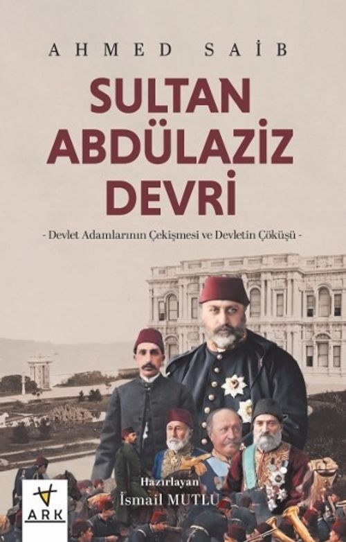 Sultan Abdülaziz Devri &amp; Devlet Adamlarının Çekişmesi ve Devletin Çöküşü
