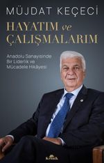 Hayatım ve Çalışmalarım & Anadolu Sanayisinde Bir Liderlik ve Mücadele Hikayesi