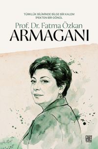 Türklük Biliminde Bilge Bir Kalem İpekten Bir Gönül Prof. Dr. Fatma Özkan Armağanı