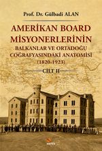 Amerikan Board Misyonerlerinin Balkanlar ve Ortadoğu Coğrafyasındaki Anatomisi (1820-1923) Cilt II