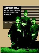 Ahmed Rıza & Bir Jön Türk Liderinin Siyasi-Entelektüel Portresi