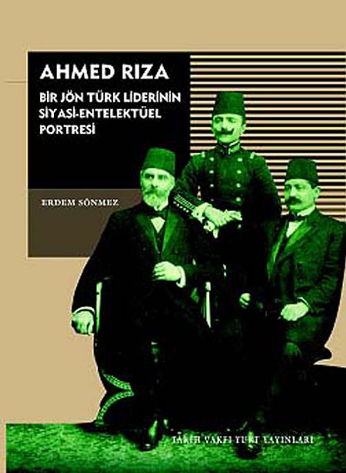 Ahmed Rıza & Bir Jön Türk Liderinin Siyasi-Entelektüel Portresi
