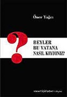 Beyler Bu Vatana Nasıl Kıydınız?