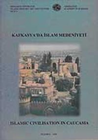 Kafkasya'da İslam Medeniyeti: Islamic Civilisation in Caucasia. Proceeding of The İnternational Symposium Baku - Azerbaijan,9-11 december 1998