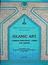Islamic Art Common Principles Forms and Themes Proceedings Of The International Symposium