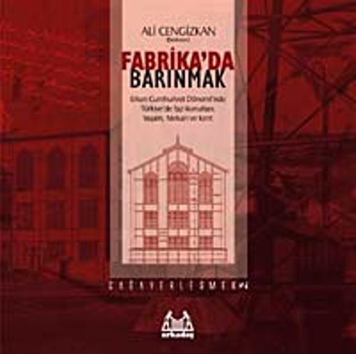 Fabrika'da Barınmak & Erken Cumhuriyet Dönemi'nde Türkiye'de İşçi Konutları: Yaşam, Mekan ve Kent
