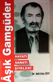 Aşık Gamgüder & Hayatı Sanatı Şiirleri - Dr. Halil Altay Göde