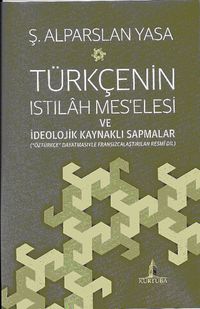 Türkçenin Istılah Mes'elesi ve İdeolojik Kaynaklı Sapmalar & "Öztürkçe" Dayatmasıyla Fransızcalaştırılan Resmi Dil