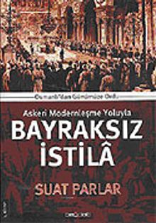 Bayraksız İstila / Osmanlıdan Günümüze Ordu Askeri Modernleşme Yoluyla