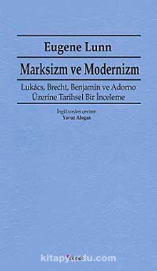 Marksizm ve Modernizm & Lukacs, Brecht, Benjamin ve Adorno Üzerine Tarihsel Bir İnceleme