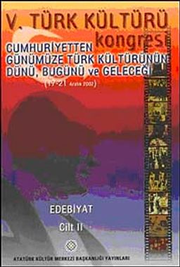 V. Türk Kültürü Kongresi  & Cumhuriyetten Günümüze Türk Kültürünün Dünü, Bugünü ve Geleceği (17-21 Aralık) Edebiyat Cilt-II