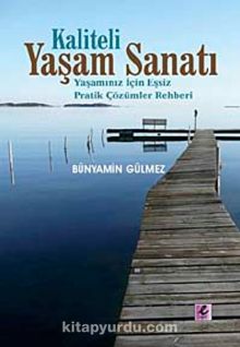 Kaliteli Yaşam Sanatı & Yaşamınız İçin Eşsiz Pratik Çözümler Rehberi - Bünyamin Gülmez