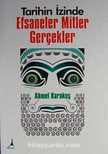 Tarihin İzinde Efsaneler Mitler Gerçekler - Ahmet Karakuş