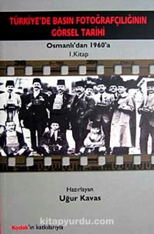 Türkiye'de Basın Fotoğrafçılığının Görsel Tarihi & Osmanlı'dan 1960'a 1. Kitap