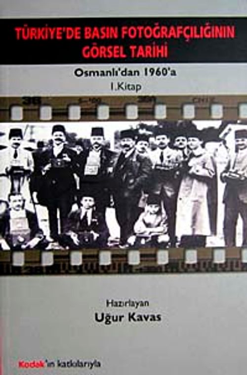 Türkiye'de Basın Fotoğrafçılığının Görsel Tarihi & Osmanlı'dan 1960'a 1. Kitap