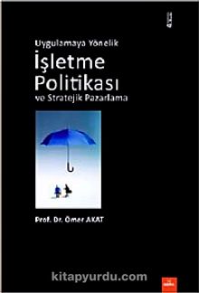 Uygulamaya Yönelik İşletme Politikası ve Stratejik Pazarlama - Ömer Akat