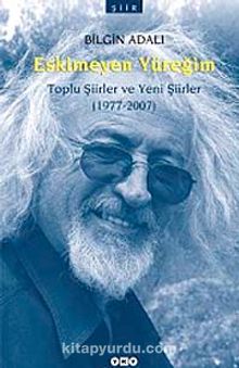 Eskimeyen Yüreğim & Toplu Şiirler ve Yeni Şiirler (1977-2007) - Bilgin Adalı