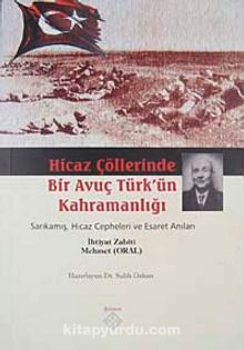 Hicaz Çöllerinde Bir Avuç Türk'ün Kahramanlığı & Sarıkamış Hicaz Cepheleri ve Esaret Anıları - Mehmet Oral