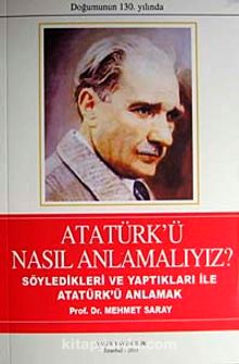 Atatürk'ü Nasıl Anlamalıyız? & Söyledikleri ve Yaptıkları İle Atatürk'ü Anlamak