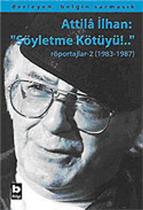 Attila İlhan: "Söyletme Kötüyü!.."/Röportajlar-2 (1983-1987)