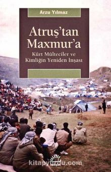 Atruş'tan Maxmur'a & Kürt Mülteciler ve Kimliğin Yeniden İnşası - Arzu Yılmaz