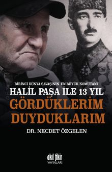Birinci Dünya Savaşının En Büyük Komutanı Halil Paşa ile 13 yıl Gördüklerim Duyduklarım 