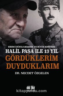 Birinci Dünya Savaşının En Büyük Komutanı Halil Paşa ile 13 yıl Gördüklerim Duyduklarım - Dr. Necdet Özgelen