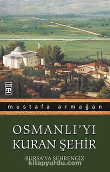Osmanlı'yı Kuran Şehir/Bursa'ya Şehrengiz - Mustafa Armağan