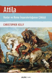 Atilla & Hunlar ve Roma İmparatorluğunun Çöküşü - Christopher Kelly