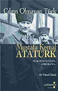 Çılgın Olmayan Türk Mustafa Kemal Atatürk/Makedonya'dan Ankara'ya