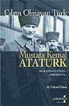 Çılgın Olmayan Türk Mustafa Kemal Atatürk/Makedonya'dan Ankara'ya