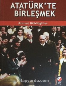 Atatürk'te Birleşmek - Ahmet Köklügiller