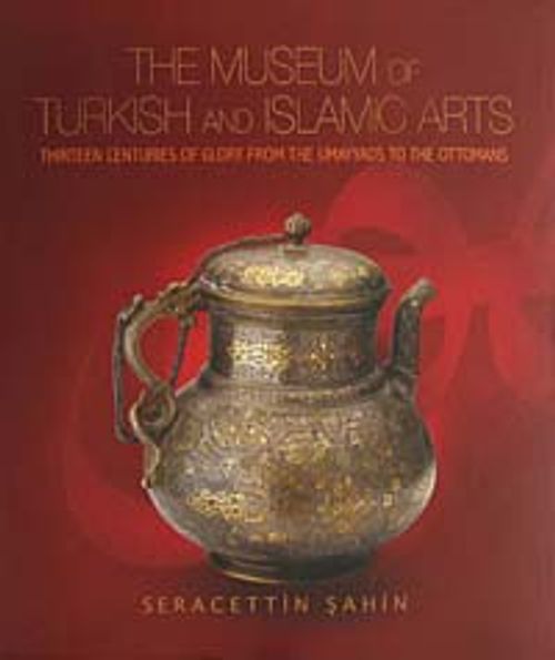 The Museum of Turkish and Islamic Arts & Thirteen Centuries of Glory From the Umayyads to the Ottomans