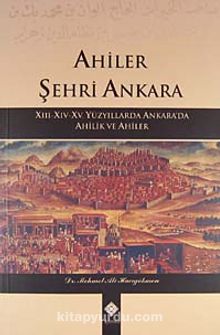Ahiler Şehri Ankara & XIII-XIV-XV. Yüzyıllarda Ankara'da Ahilik ve Ahiler