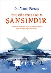 Tecrübesizliğin Şansındır & Hiç B Planı Yapmadan Coşku ve Tutkuyla Yaşanan Örnek Bir Değişim Yönetimi Kitabı