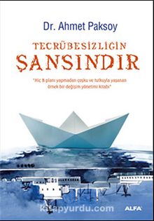 Tecrübesizliğin Şansındır & Hiç B Planı Yapmadan Coşku ve Tutkuyla Yaşanan Örnek Bir Değişim Yönetimi Kitabı - Dr. Ahmet Paksoy