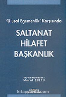 Ulusal Egemenlik Karşısında Saltanat Hilafet Başkanlık - Murat Çulcu
