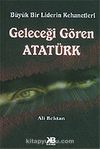 Geleceği Gören Atatürk / Büyük Bir Liderin Kehanetleri