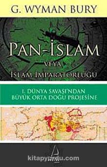 Pan-İslam veya İslam İmparatorluğu & I. Dünya Savaşı'ndan Büyük Orta Doğu Projesine