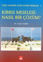 Kıbrıs Meselesi: Nasıl Bir Çözüm? & Türk Alemine Dair Aykırı Fikirler-I