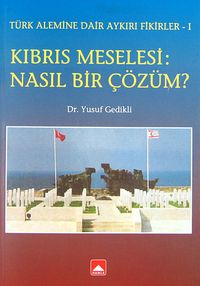 Kıbrıs Meselesi: Nasıl Bir Çözüm? & Türk Alemine Dair Aykırı Fikirler-I