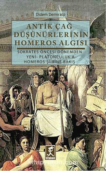 Antik Çağ Düşünürlerinin Homeros Algısı & Sokrates Öncesi Dönemden Yeni-Platonculuk'a Homeros Şiirine Bakış